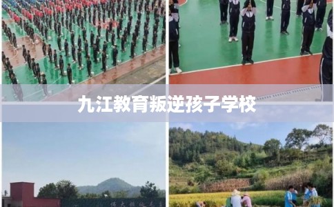九江教育叛逆孩子学校