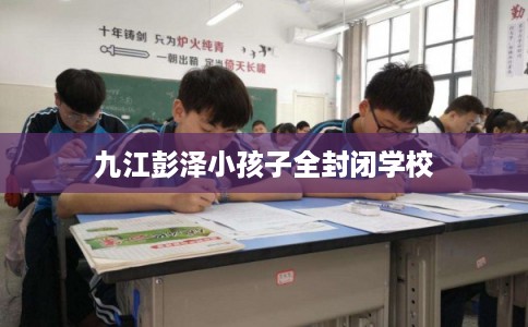 九江彭泽小孩子全封闭学校