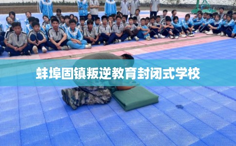 蚌埠固镇叛逆教育封闭式学校