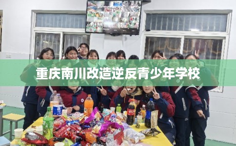 重庆南川改造逆反青少年学校