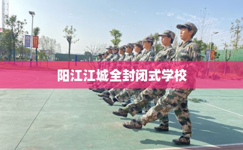 阳江江城全封闭式学校