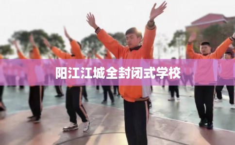 阳江江城全封闭式学校