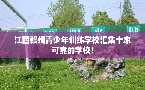 江西赣州青少年训练学校汇集十家可靠的学校！