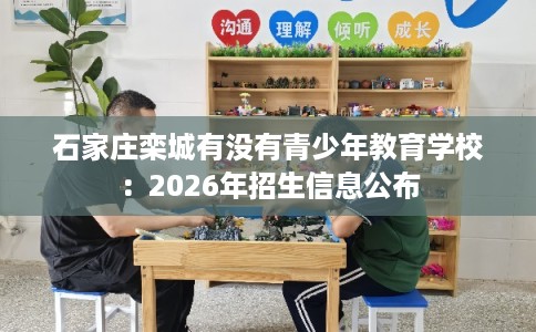石家庄栾城有没有青少年教育学校：2026年招生信息公布
