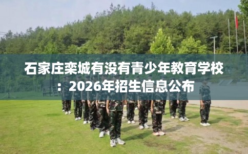 石家庄栾城有没有青少年教育学校：2026年招生信息公布