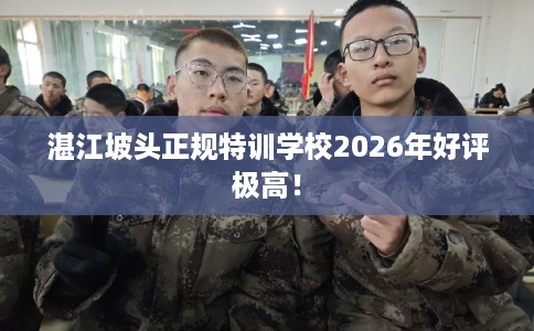 湛江坡头正规特训学校2026年好评极高！