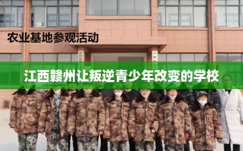 江西赣州让叛逆青少年改变的学校