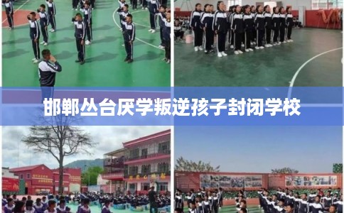 邯郸丛台厌学叛逆孩子封闭学校