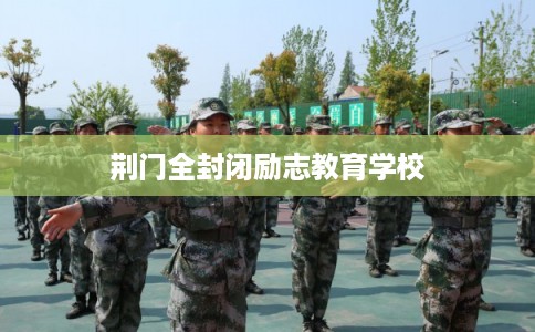 荆门全封闭励志教育学校