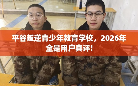平谷叛逆青少年教育学校，2026年全是用户真评!