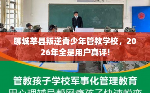 聊城莘县叛逆青少年管教学校，2026年全是用户真评!