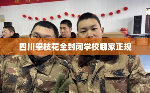 四川攀枝花全封闭学校哪家正规