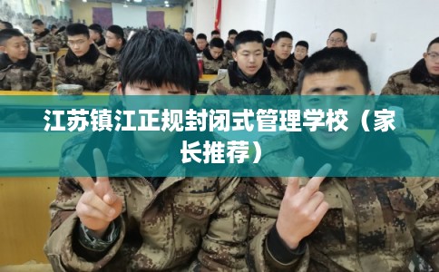 江苏镇江正规封闭式管理学校（家长推荐）