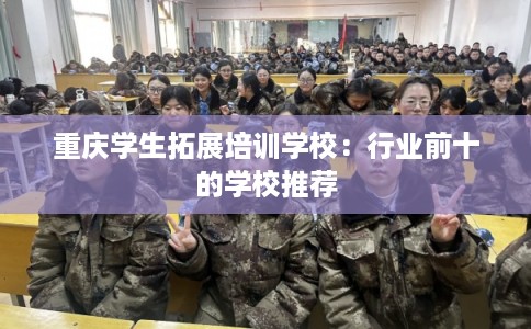 重庆学生拓展培训学校：行业前十的学校推荐