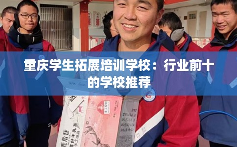 重庆学生拓展培训学校：行业前十的学校推荐