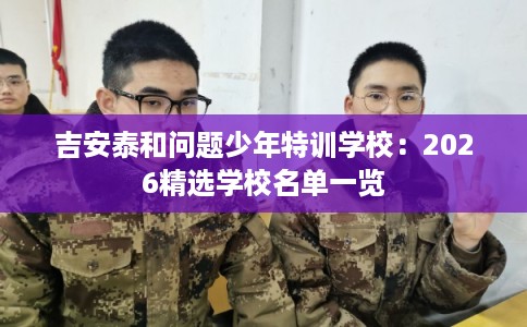 吉安泰和问题少年特训学校：2026精选学校名单一览