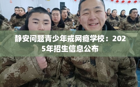 静安问题青少年戒网瘾学校：2025年招生信息公布