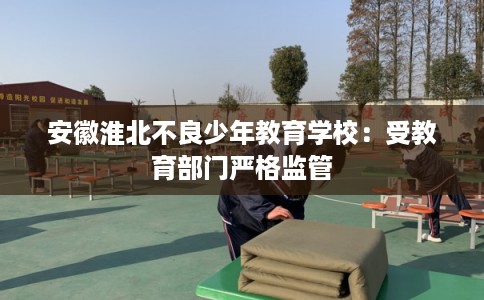 安徽淮北不良少年教育学校：受教育部门严格监管