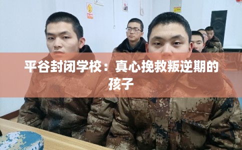 平谷封闭学校：真心挽救叛逆期的孩子