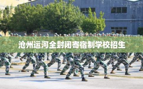 沧州运河全封闭寄宿制学校招生