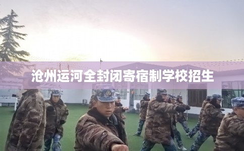 沧州运河全封闭寄宿制学校招生