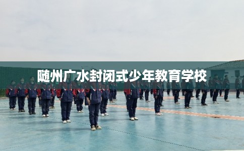 随州广水封闭式少年教育学校