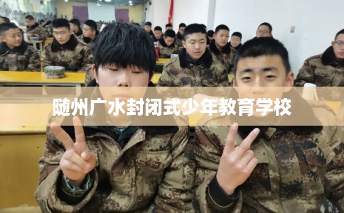 随州广水封闭式少年教育学校