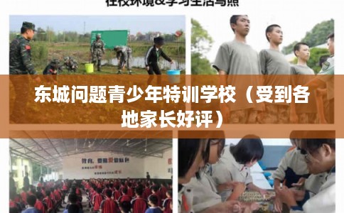 东城问题青少年特训学校（受到各地家长好评）