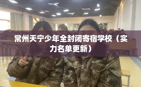 常州天宁少年全封闭寄宿学校（实力名单更新）