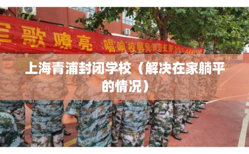 上海青浦封闭学校（解决在家躺平的情况）