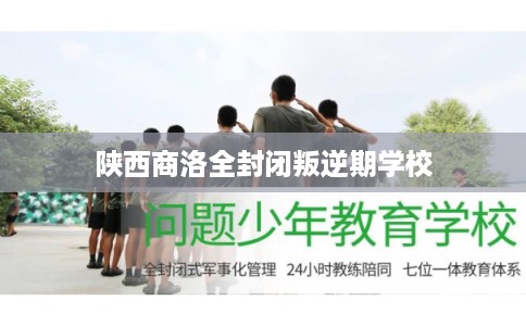 陕西商洛全封闭叛逆期学校