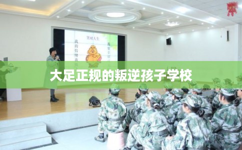 大足正规的叛逆孩子学校
