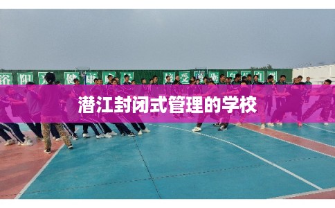 潜江封闭式管理的学校