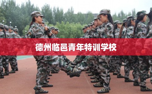 德州临邑青年特训学校