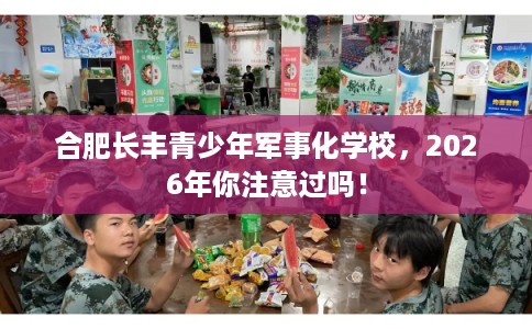 合肥长丰青少年军事化学校，2026年你注意过吗！