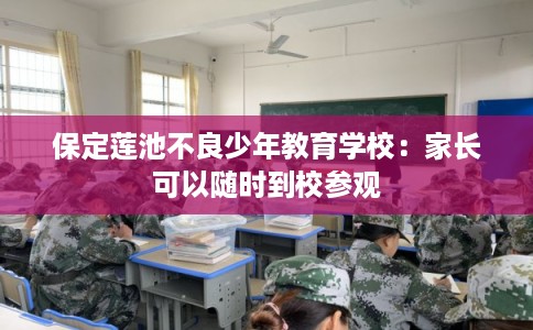 保定莲池不良少年教育学校：家长可以随时到校参观