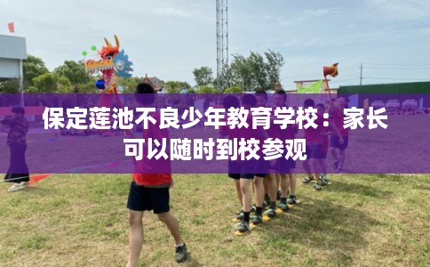 保定莲池不良少年教育学校：家长可以随时到校参观