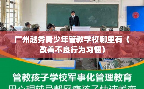 广州越秀青少年管教学校哪里有（改善不良行为习惯）