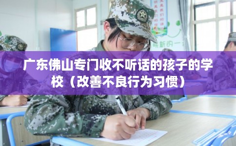 广东佛山专门收不听话的孩子的学校（改善不良行为习惯）