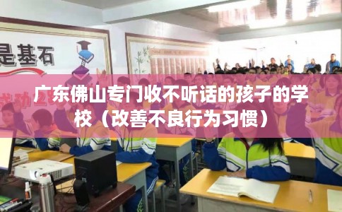 广东佛山专门收不听话的孩子的学校（改善不良行为习惯）