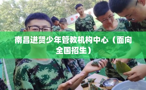 南昌进贤少年管教机构中心（面向全国招生）
