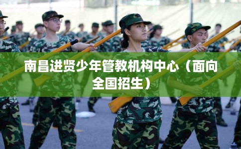 南昌进贤少年管教机构中心（面向全国招生）