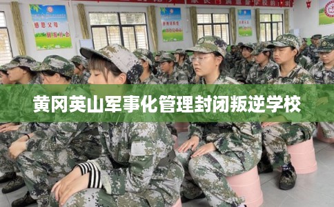 黄冈英山军事化管理封闭叛逆学校