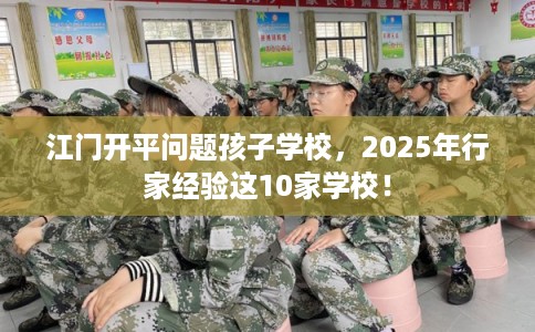 江门开平问题孩子学校，2025年行家经验这10家学校！