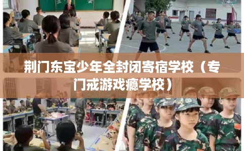 荆门东宝少年全封闭寄宿学校（专门戒游戏瘾学校）