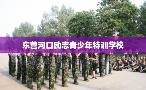 东营河口励志青少年特训学校