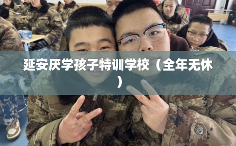 延安厌学孩子特训学校（全年无休）