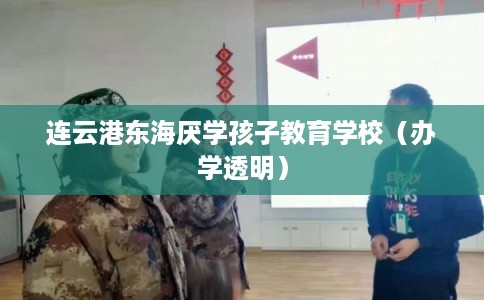 连云港东海厌学孩子教育学校（办学透明）