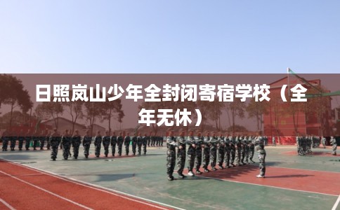 日照岚山少年全封闭寄宿学校（全年无休）