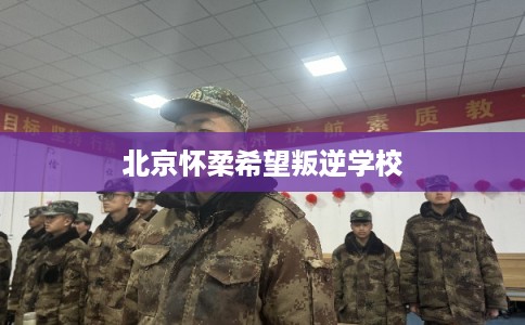 北京怀柔希望叛逆学校